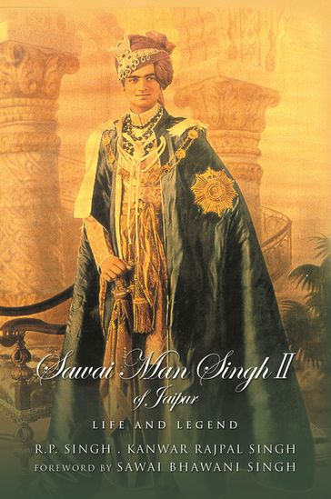 Sawai Man Singh II of Jaipur: Life and Legend - R.P. Singh - Kanwar Rajpal Singh