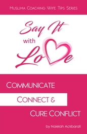 Say It With Love: Communicate, Connect & Cure Conflict