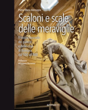 Scaloni e scale delle meraviglie. Il tesoro nascosto dei palazzi e delle case di Bologna dal  500 all  800. Ediz. illustrata