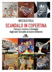 Scandalo in copertina. Censura, musica e immagini dagli anni Sessanta al nuovo millennio