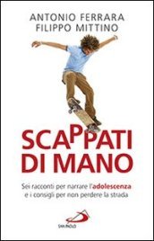 Scappati di mano. Sei racconti per narrare l adolescenza e i consigli per non perdere la strada