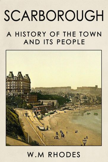Scarborough a History of the Town and its People. - W.M. Rhodes