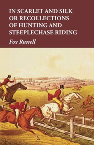 In Scarlet and Silk or Recollections of Hunting and Steeplechase Riding - Russell Fox