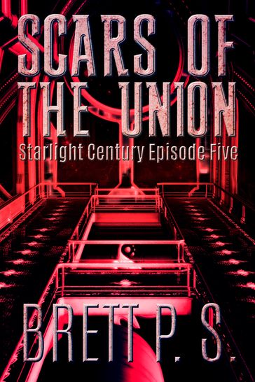 Scars of the Union: Starlight Century Episode Five - Brett P. S.