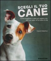 Scegli il tuo cane. Come scegliere il cane più adatto a te, alla tua casa, al tuo stile di vita