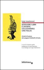 Scegliere i libri è un arte, collezionarli una follia. Ritratti d autore dei peggiori bibliofili d Italia