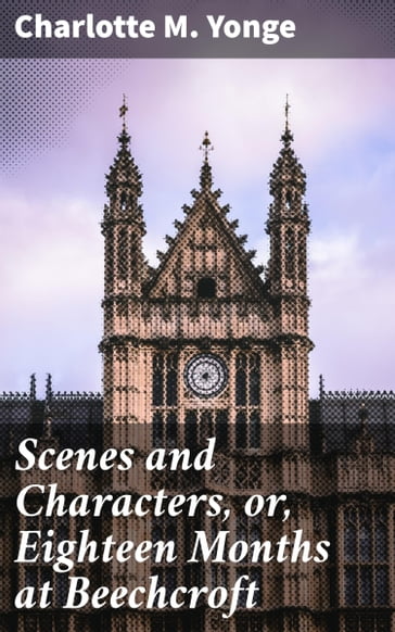 Scenes and Characters, or, Eighteen Months at Beechcroft - Charlotte M. Yonge