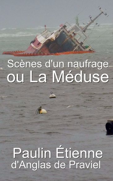 Scènes d'un naufrage ou La Méduse - Nouvelle et dernière relation du naufrage de la Méduse. - Paulin Étienne dAnglas de Praviel