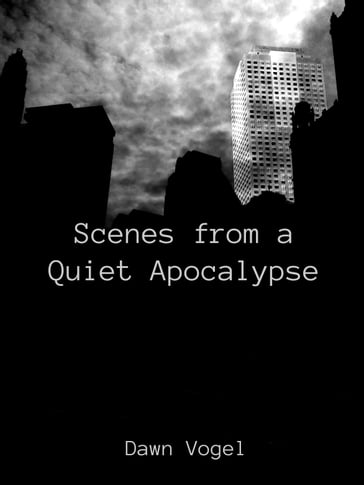 Scenes from a Quiet Apocalypse - Dawn Vogel