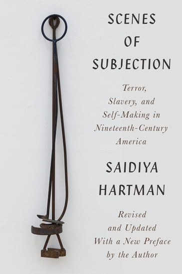 Scenes of Subjection: Terror, Slavery, and Self-Making in Nineteenth-Century America - Saidiya Hartman - Marisa J. Fuentes - Sarah Haley - Cameron Rowland - Torkwase Dyson