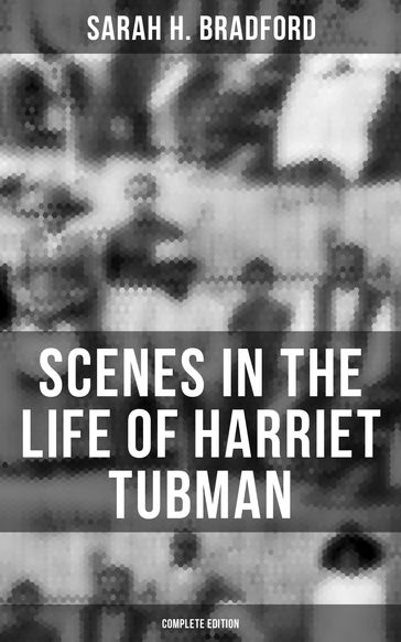Scenes in the Life of Harriet Tubman (Complete Edition) - Sarah H. Bradford