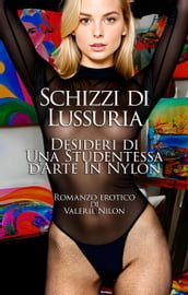 Schizzi di Lussuria: Desideri di Una Studentessa d Arte In Nylon Romanzo Erotico