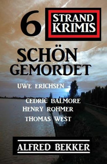 Schön gemordet: 6 Strand Krimis - Alfred Bekker - Cedric Balmore - Henry Rohmer - Thomas West - Uwe Erichsen