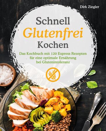 Schnell Glutenfrei Kochen  Das Kochbuch mit 120 Express Rezepten für eine optimale Ernährung bei Glutenintoleranz - Dirk Ziegler