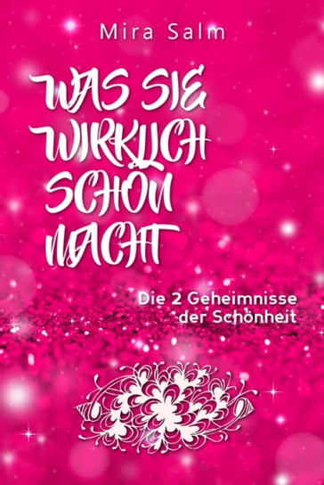 Schönheit: WAS SIE WIRKLICH SCHÖN MACHT! Warum Sie von anderen Menschen als schöner wahrgenommen werden als Sie denken! Und wie Sie endlich in Ihrer vollen Schönheit erstrahlen und Ihre Schönheit genießen! - Mira Salm