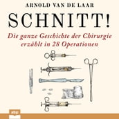 Schnitt! - Die ganze Geschichte der Chirurgie erzählt in 28 Operationen (Ungekürzt)