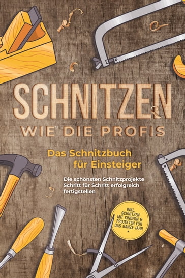 Schnitzen wie die Profis: Das Schnitzbuch für Einsteiger - Die schönsten Schnitzprojekte Schritt für Schritt erfolgreich fertigstellen - inkl. Schnitzen mit Kindern & Projekten für das ganze Jahr - Tobias Goesmann