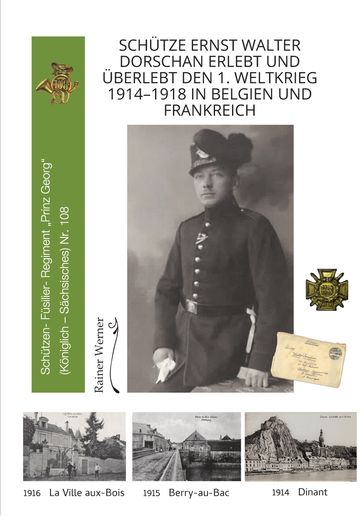 Schütze Ernst Walter Dorschan erlebt und überlebt den 1. Weltkrieg 19141918 in Belgien und Frankreich, eine vollständig erhaltene Sammlung von Briefen, Feldpost und Berichte über den Ersten Weltkrieg - Werner Rainer - Christine Giegerich