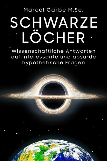 Schwarze Locher: Wissenschaftliche Antworten auf interessante und absurde hypothetische Fragen - Marcel Garbe M.Sc.