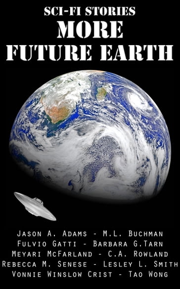 Sci-Fi Stories - More Future Earth - Barbara G.Tarn - C.A. Rowland - Fulvio Gatti - Jason A. Adams - Lesley Smith - M. L. Buchman - Meyari McFarland - Rebecca M. Senese - Tao Wong - Vonnie Winslow Crist