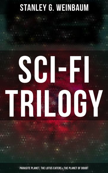 Sci-Fi Trilogy: Parasite Planet, The Lotus Eaters & The Planet of Doubt - Stanley G. Weinbaum