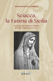 Sciacca, la Fatima di Sicilia. La miracolosa Madonna di Fatima dei Padri Cappuccini di Sciacca. Ediz. illustrata