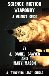 Science Fiction Weaponry: A Guide for Writers by J. Daniel Sawyer and Mary Mason