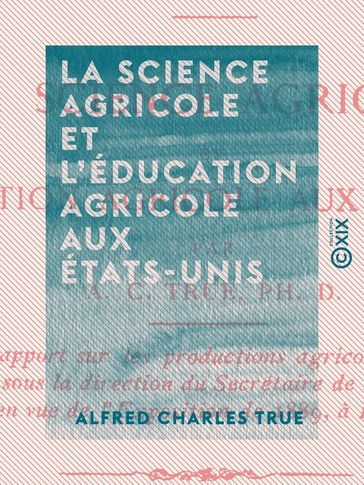 La Science agricole et l'Éducation agricole aux États-Unis - Alfred Charles True