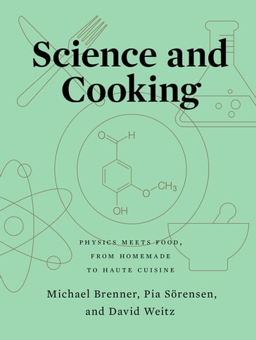 Science and Cooking: Physics Meets Food, From Homemade to Haute Cuisine - David Weitz - Michael Brenner - Pia Sorensen