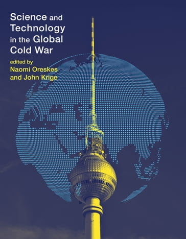 Science and Technology in the Global Cold War - Angela N. H. Creager - Asif Siddiqi - Benjamin Wilson - David Kaiser - Elena Aronova - Erik Conway - George Reisch - John Krige - Matthew Shindell - Naomi Oreskes - Sigrid Schmalzer - Sonja D. Schmid - Zuoyue Wang