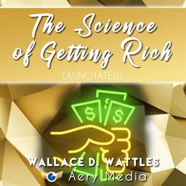 Science of Getting Rich, The (Annotated) - Wallace D Wattles