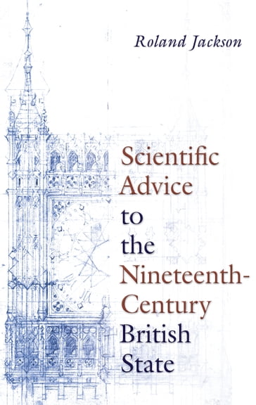 Scientific Advice to the Nineteenth-Century British State - Roland Jackson