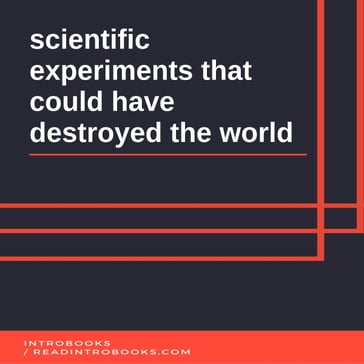 Scientific Experiments That Could Have Destroyed the World - IntroBooks Team