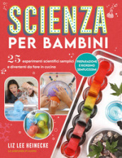 Scienza per bambini. 25 esperimenti scientifici semplici e divertenti da fare in cucina