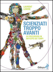 Scienziati troppo avanti. 20 precursori in anticipo sui tempi