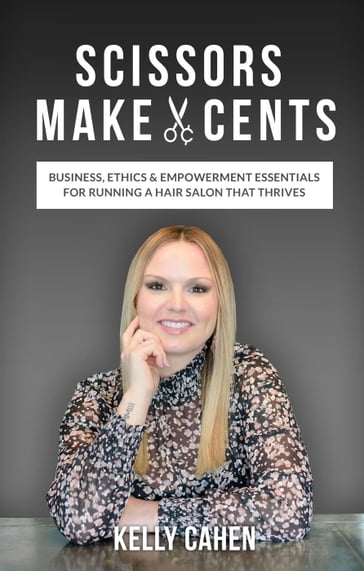 Scissors Make Cents: Business, Ethics & Empowerment Essentials for Running a Hair Salon that Thrives - Kelly Cahen