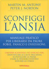 Sconfiggi l ansia. Manuale pratico per liberarsi da paure, fobie, panico e ossessioni