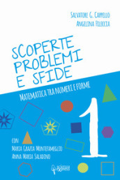 Scoperte, problemi e sfide. Matematica tra numeri e forme. Vol. 1