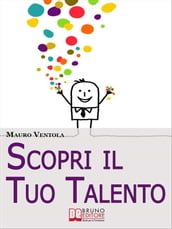 Scopri il Tuo Talento. Vivere Finalmente la Tua Vita Secondo il Tuo Vero IO alla Scoperta del Talento Dentro di Te. (Ebook Italiano - Anteprima Gratis)