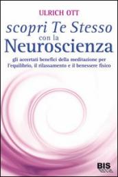 Scopri te stesso con la neuroscienza. Gli accertati benefici della meditazione per l equilibrio, il rilassamento e il benessere fisico