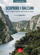Scoprire i Balcani. Storie, luoghi e itinerari dell Europa di mezzo