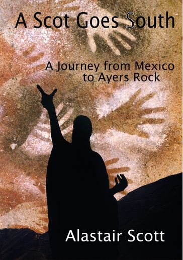 A Scot Goes South: A Journey from Mexico to Ayers Rock - Alastair Scott