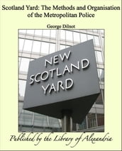 Scotland Yard: The Methods and Organisation of the Metropolitan Police