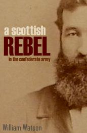 A Scottish Rebel in the Confederate Army (Expanded, Annotated)