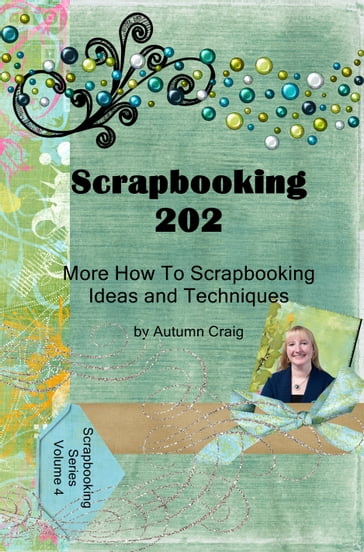 Scrapbooking 202: More How-to Scrapbooking Ideas and Techniques - Autumn Craig