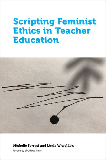 Scripting Feminist Ethics in Teacher Education - Linda Wheeldon - Michelle Forrest