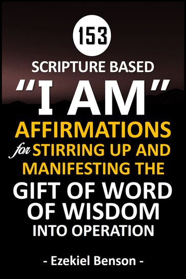 Scripture Based I Am Affirmations For Stirring Up And Manifesting The Gift Of Word Of Wisdom Into Operation (Reusable Edition) - Ezekiel Benson