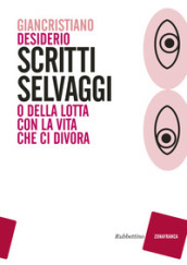 Scritti selvaggi o della lotta con la vita che ci divora