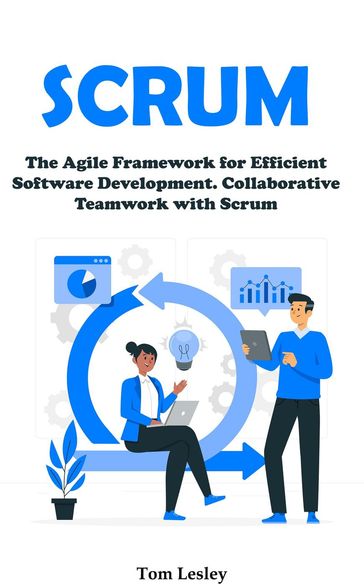 Scrum: The Agile Framework for Efficient Software Development. Collaborative Teamwork with Scrum - Tom Lesley