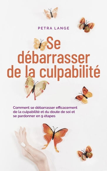 Se débarrasser de la culpabilité Comment se débarrasser efficacement de la culpabilité et du doute de soi et se pardonner en 9 étapes - Petra Lange